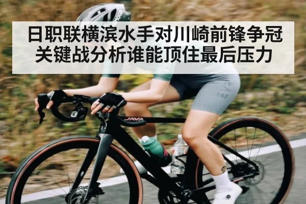 日职联横滨水手对川崎前锋争冠关键战分析谁能顶住最后压力