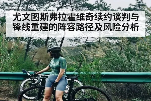 尤文图斯弗拉霍维奇续约谈判与锋线重建的阵容路径及风险分析