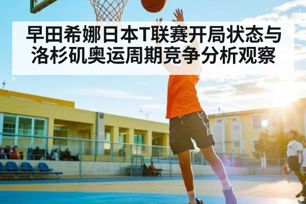 早田希娜日本T联赛开局状态与洛杉矶奥运周期竞争分析观察
