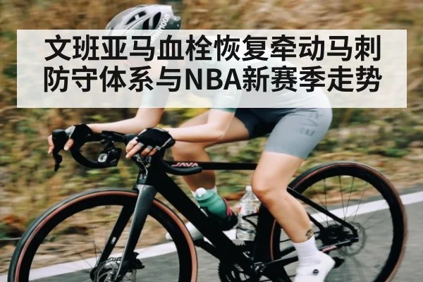 文班亚马血栓恢复牵动马刺防守体系与NBA新赛季走势